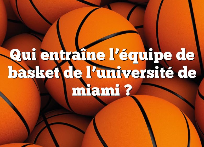 Qui entraîne l’équipe de basket de l’université de miami ?